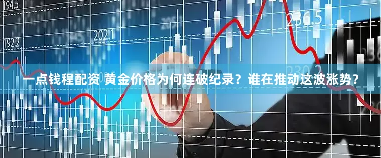 一点钱程配资 黄金价格为何连破纪录？谁在推动这波涨势？