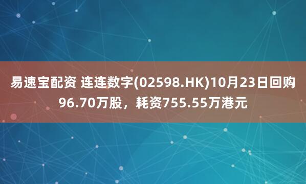 易速宝配资 连连数字(02598.HK)10月23日回购96.70万股，耗资755.55万港元