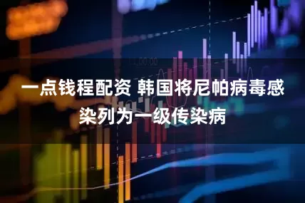 一点钱程配资 韩国将尼帕病毒感染列为一级传染病