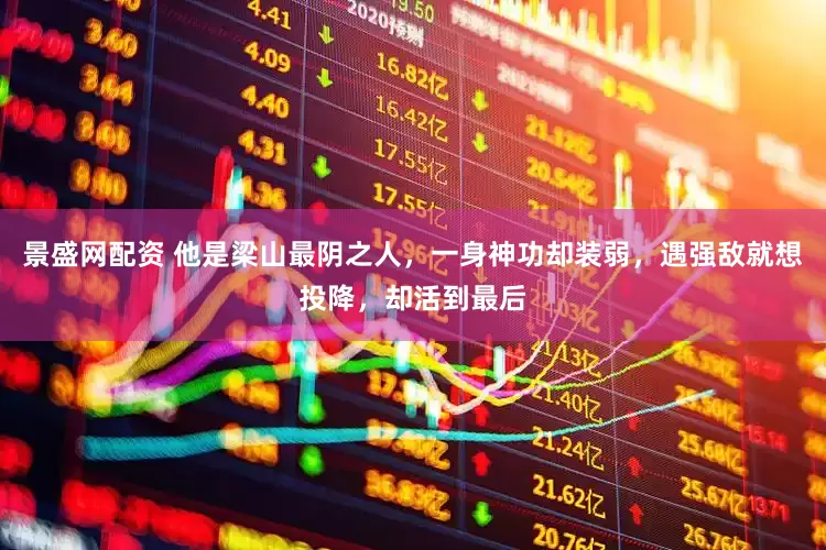 景盛网配资 他是梁山最阴之人，一身神功却装弱，遇强敌就想投降，却活到最后